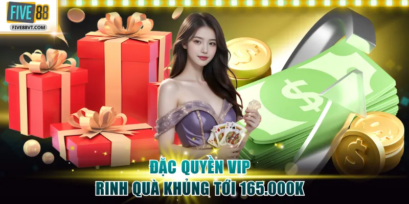 Đặc quyền VIP rinh quà khủng tới 165.000K