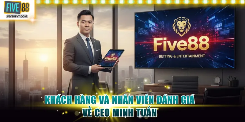 Khách hàng và nhân viên đánh giá về CEO Minh Tuấn